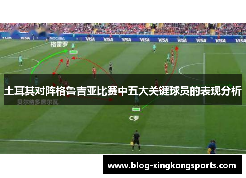 土耳其对阵格鲁吉亚比赛中五大关键球员的表现分析