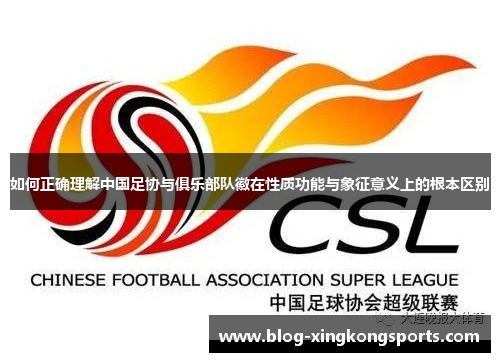 如何正确理解中国足协与俱乐部队徽在性质功能与象征意义上的根本区别