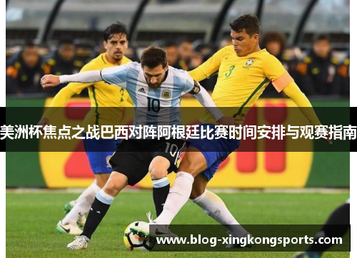 美洲杯焦点之战巴西对阵阿根廷比赛时间安排与观赛指南