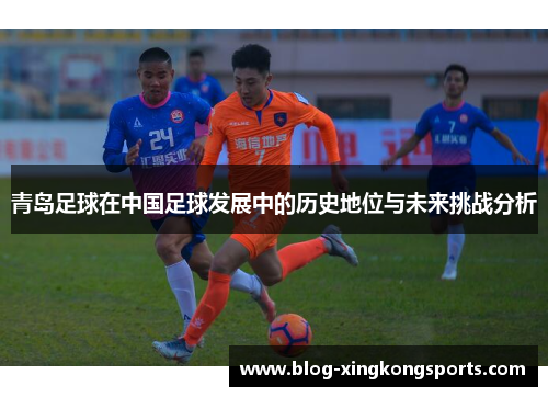 青岛足球在中国足球发展中的历史地位与未来挑战分析