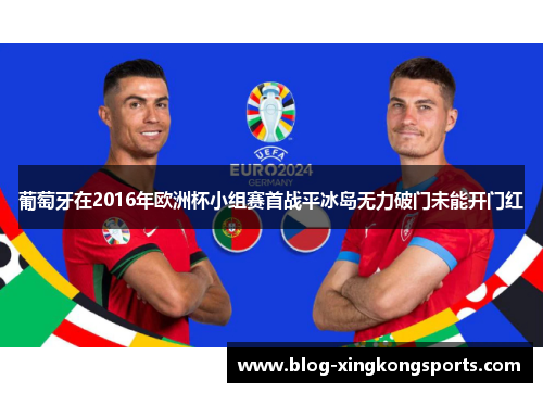 葡萄牙在2016年欧洲杯小组赛首战平冰岛无力破门未能开门红