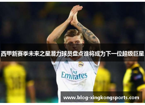 西甲新赛季未来之星潜力球员盘点谁将成为下一位超级巨星